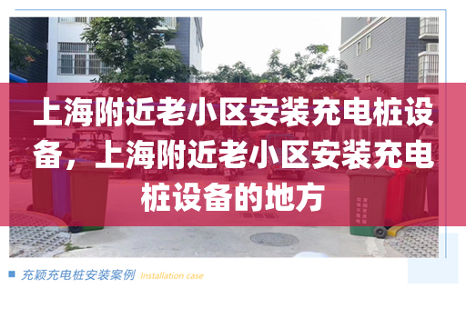 上海附近老小區(qū)安裝充電樁設備，上海附近老小區(qū)安裝充電樁設備的地方